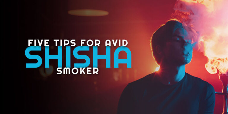 FIVE TIPS FOR AVID SHISHA SMOKERS